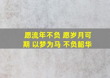 愿流年不负 愿岁月可期 以梦为马 不负韶华